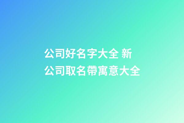 公司好名字大全 新公司取名帶寓意大全-第1張-公司起名-玄機派
